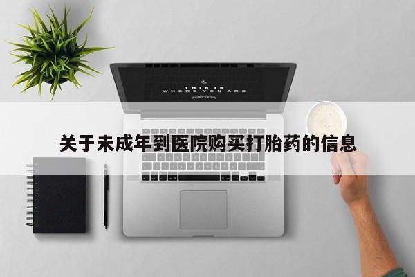 流产药微信联系方式无副作用关于未成年到医院购买打胎药的信息