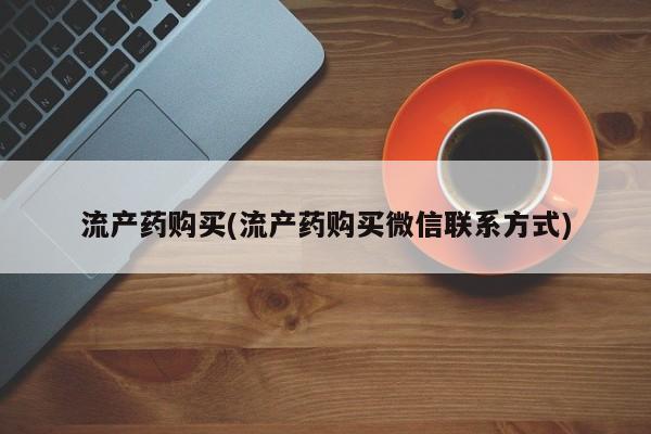 流产药微信联系方式无副作用流产药购买(流产药购买微信联系方式)
