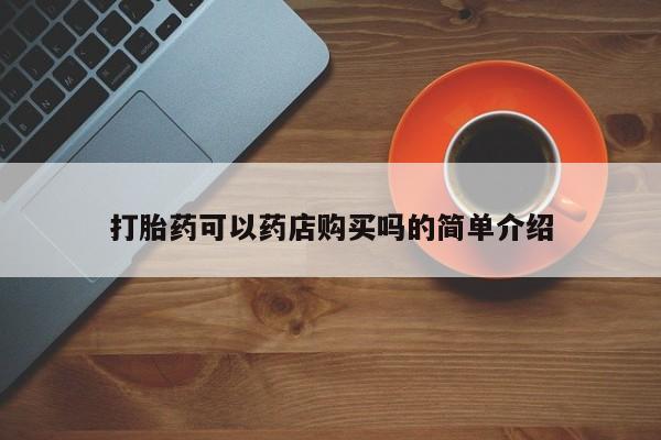 流产药微信联系方式无副作用打胎药可以药店购买吗的简单介绍
