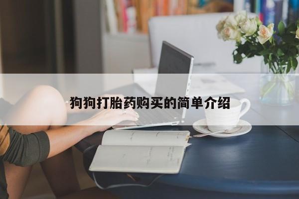流产药微信联系方式无副作用狗狗打胎药购买的简单介绍