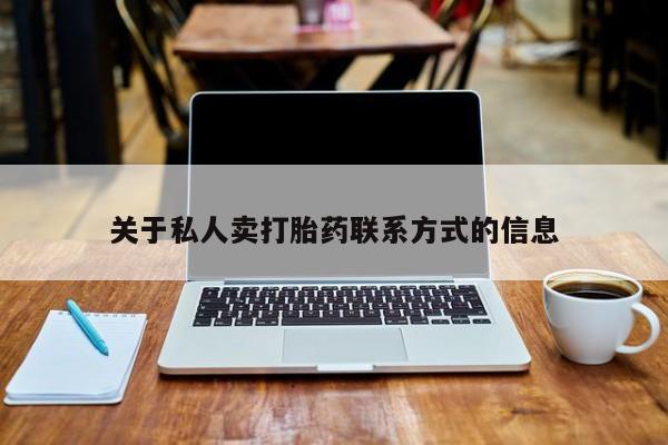 流产药微信联系方式无副作用关于私人卖打胎药联系方式的信息