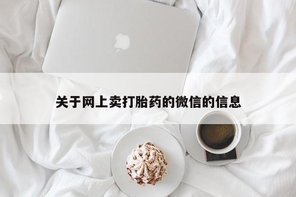 流产药微信联系方式无副作用关于网上卖打胎药的微信的信息