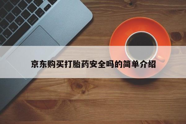 流产药微信联系方式无副作用京东购买打胎药安全吗的简单介绍