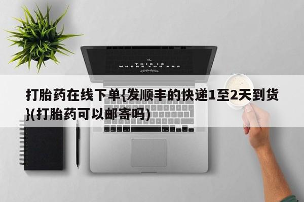 流产药微信联系方式无副作用打胎药在线下单{发顺丰的快递1至2天到货}(打胎药可以邮寄吗)