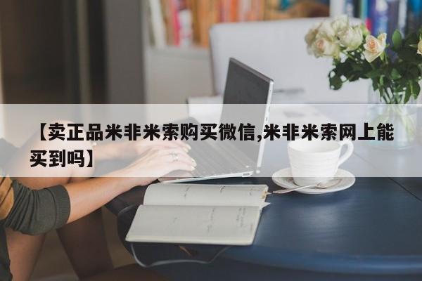 流产药微信联系方式无副作用【卖正品米非米索购买微信,米非米索网上能买到吗】
