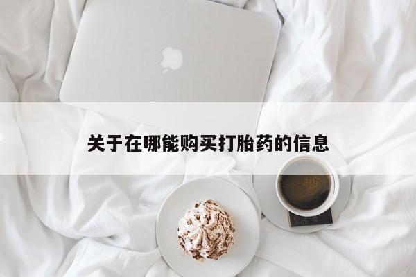 流产药微信联系方式无副作用关于在哪能购买打胎药的信息