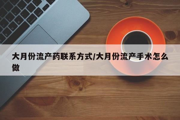 流产药微信联系方式无副作用大月份流产药联系方式/大月份流产手术怎么做