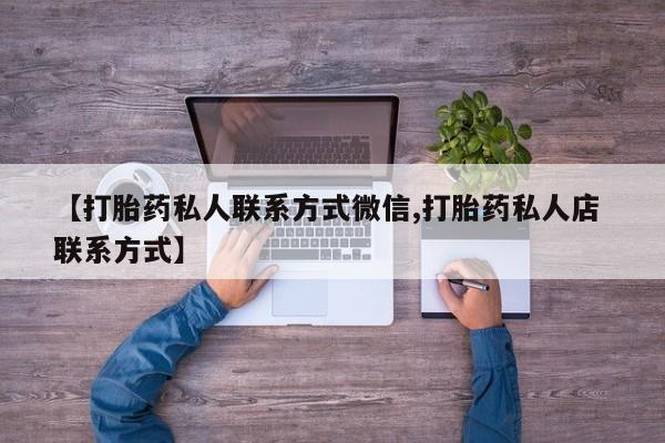 流产药微信联系方式无副作用【打胎药私人联系方式微信,打胎药私人店 联系方式】