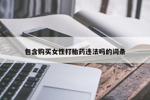 流产药微信联系方式无副作用包含购买女性打胎药违法吗的词条