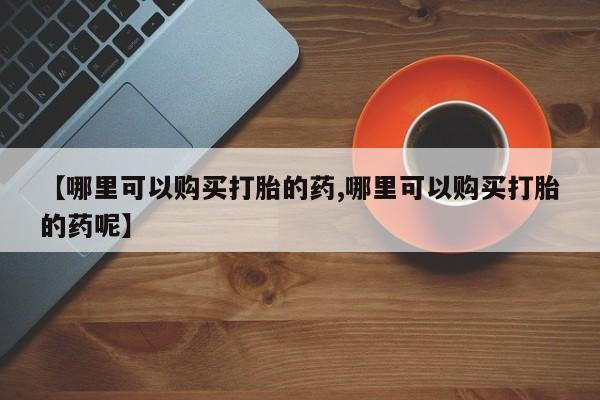 流产药微信联系方式无副作用【哪里可以购买打胎的药,哪里可以购买打胎的药呢】