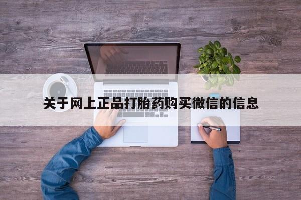 流产药微信联系方式无副作用关于网上正品打胎药购买微信的信息