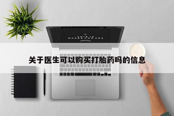 流产药微信联系方式无副作用关于医生可以购买打胎药吗的信息