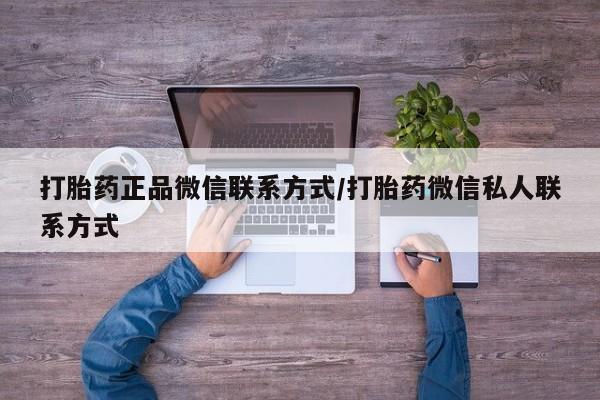 流产药微信联系方式无副作用打胎药正品微信联系方式/打胎药微信私人联系方式