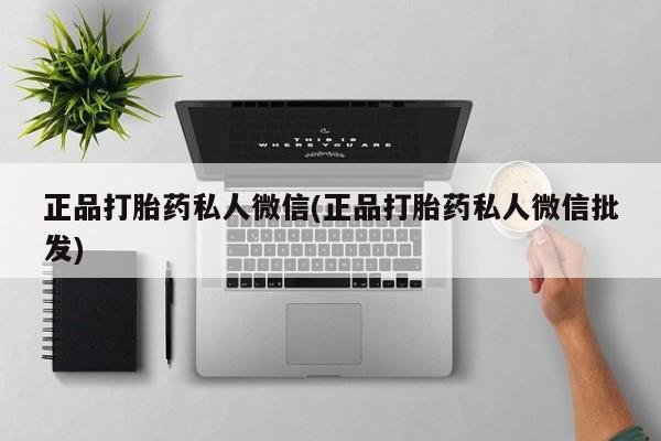 流产药微信联系方式无副作用正品打胎药私人微信(正品打胎药私人微信批发)