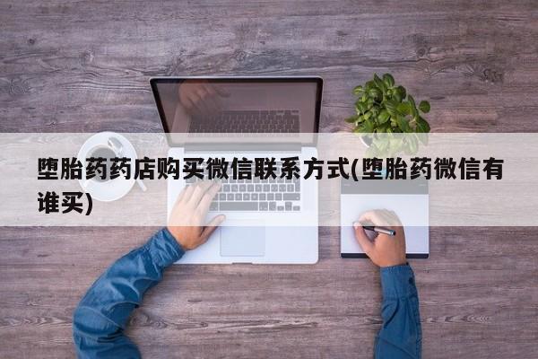 流产药微信联系方式无副作用堕胎药药店购买微信联系方式(堕胎药微信有谁买)