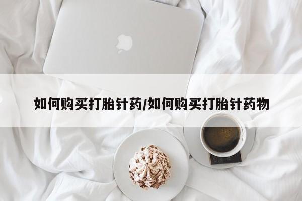 流产药微信联系方式无副作用如何购买打胎针药/如何购买打胎针药物