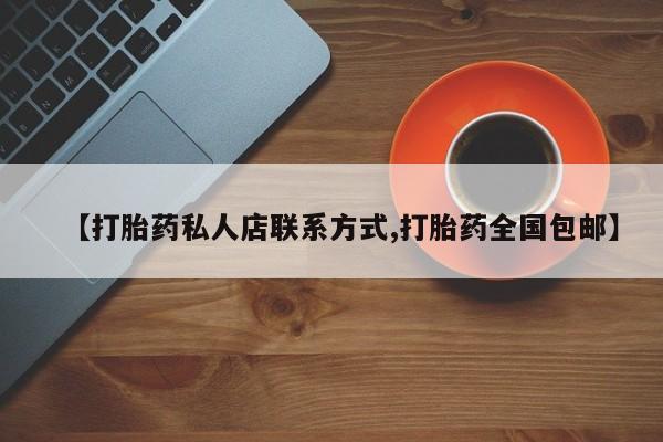 流产药微信联系方式无副作用【打胎药私人店联系方式,打胎药全国包邮】