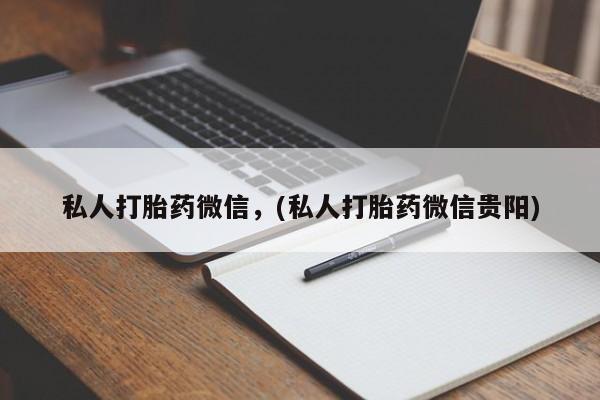 流产药微信联系方式无副作用私人打胎药微信，(私人打胎药微信贵阳)
