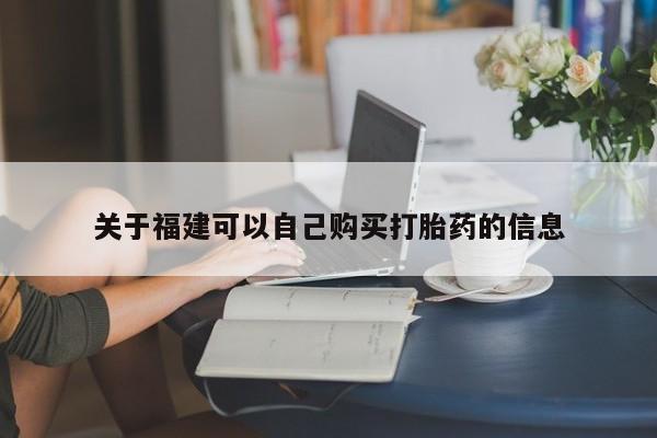 流产药微信联系方式无副作用关于福建可以自己购买打胎药的信息