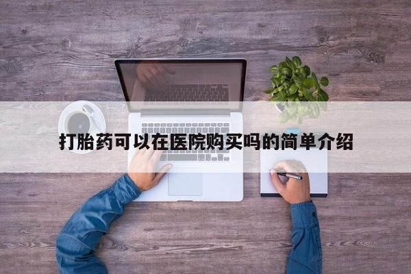 流产药微信联系方式无副作用打胎药可以在医院购买吗的简单介绍