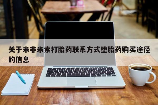 流产药微信联系方式无副作用关于米非米索打胎药联系方式堕胎药购买途径的信息